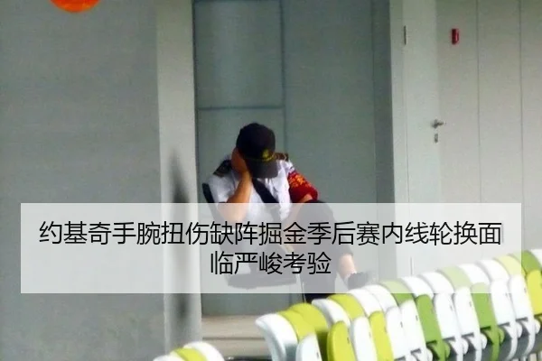 约基奇手腕扭伤缺阵掘金季后赛内线轮换面临严峻考验