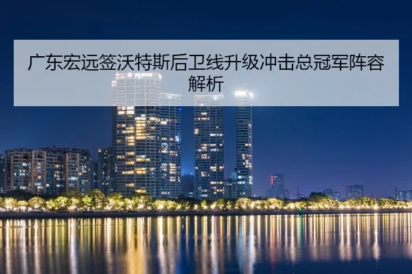 广东宏远签沃特斯后卫线升级冲击总冠军阵容解析