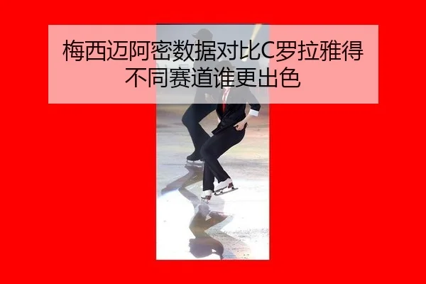 梅西迈阿密数据对比C罗拉雅得 不同赛道谁更出色