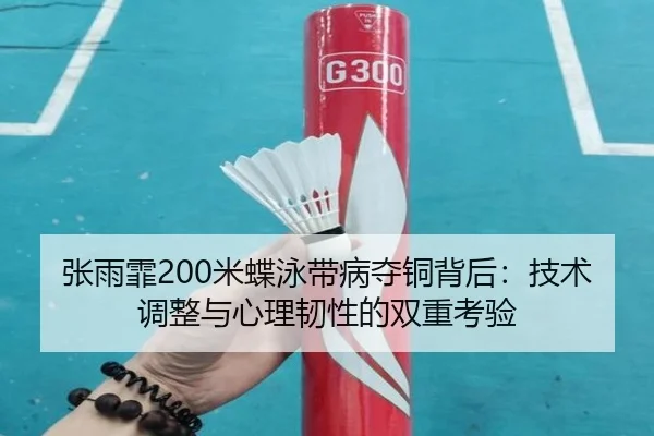 张雨霏200米蝶泳带病夺铜背后：技术调整与心理韧性的双重考验